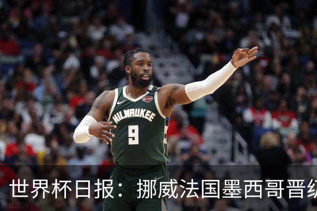 世界杯日报：挪威法国墨西哥晋级 巴西大将恐因伤退出