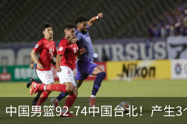 中国男篮92-74中国台北！产生3个意想不到和2个事实 最新排名有变