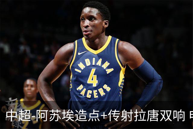 中超-阿苏埃造点+传射拉唐双响 申花客场4-1英博结束7轮不胜