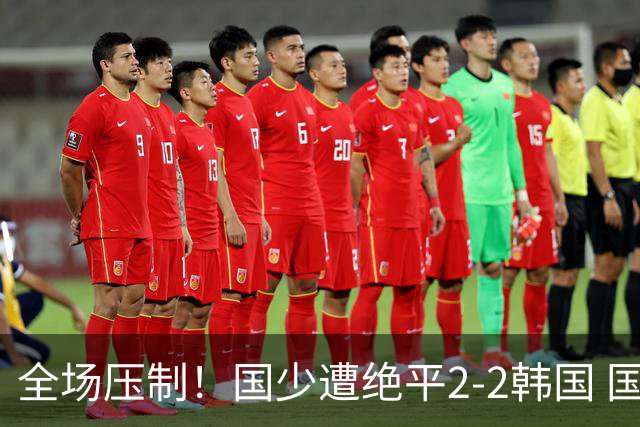 全场压制！国少遭绝平2-2韩国 国少第87分钟送点3胜1平以第二晋级
