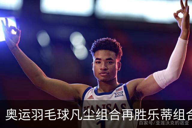 奥运羽毛球凡尘组合再胜乐蒂组合 闯进女双决赛