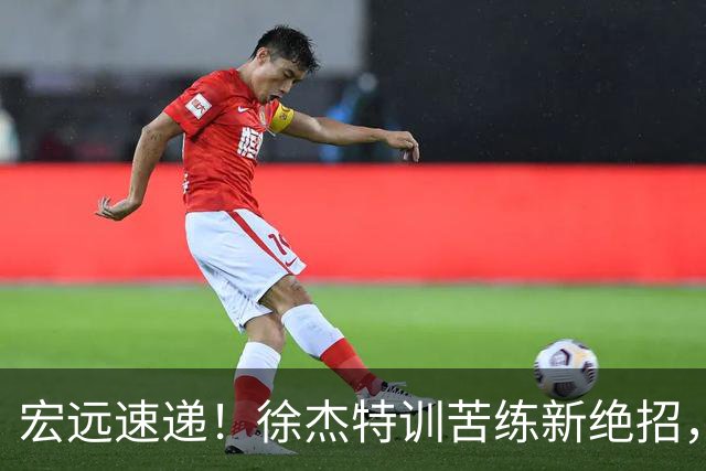 宏远速递！徐杰特训苦练新绝招，张文逸或续约，杜锋缺席夏训