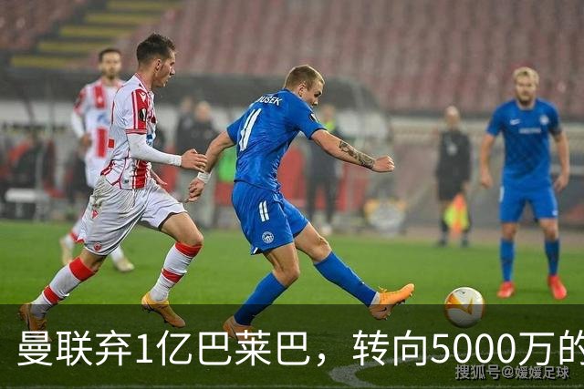 曼联弃1亿巴莱巴，转向5000万的切尔西铁腰！布莱顿双标式报价