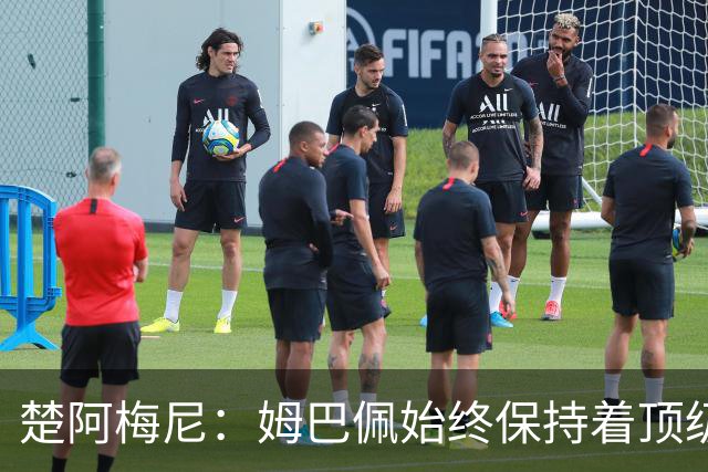 楚阿梅尼：姆巴佩始终保持着顶级水准，他总能在关键战中挺身而出