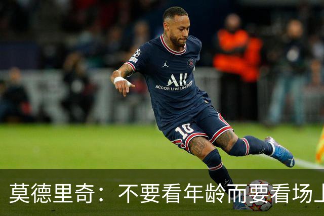 莫德里奇：不要看年龄而要看场上表现 我还没老