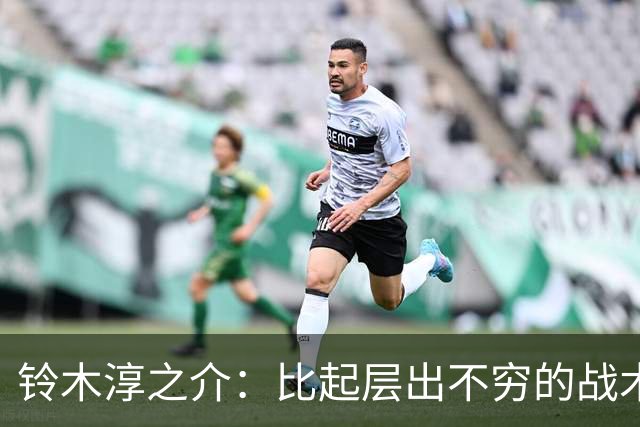 铃木淳之介：比起层出不穷的战术，抓住对抗等场上细节会更重要